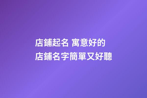 店鋪起名 寓意好的店鋪名字簡單又好聽-第1張-店鋪起名-玄機派